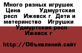 Много разных игрушек › Цена ­ 100 - Удмуртская респ., Ижевск г. Дети и материнство » Игрушки   . Удмуртская респ.,Ижевск г.
